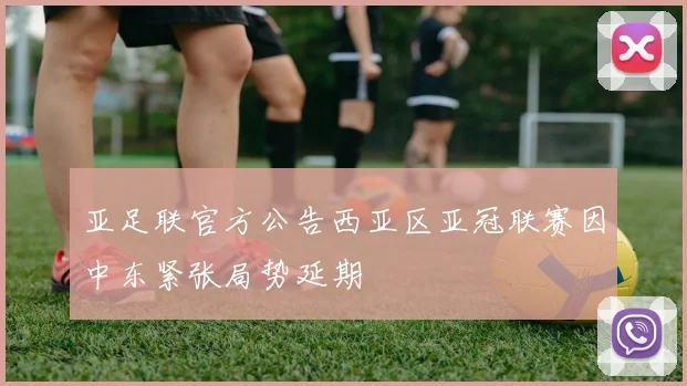 亚足联官方公告西亚区亚冠联赛因中东紧张局势延期