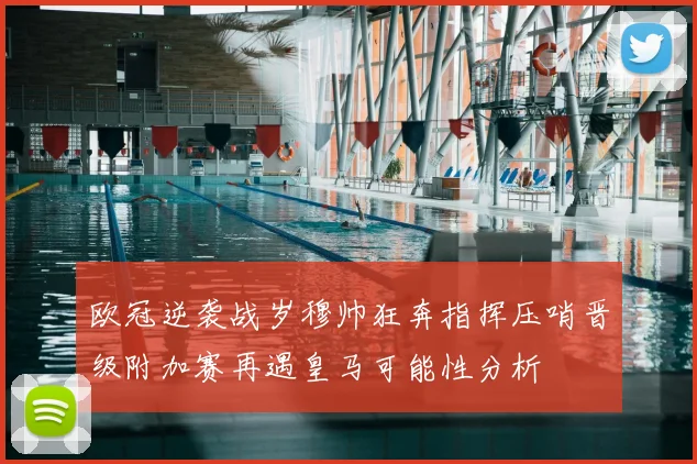 欧冠逆袭战岁穆帅狂奔指挥压哨晋级附加赛再遇皇马可能性分析