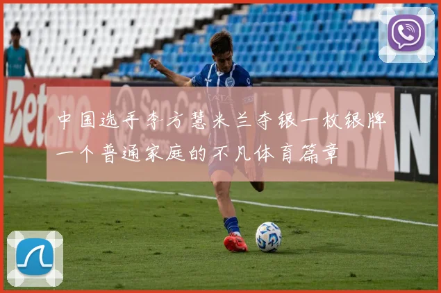 中国选手李方慧米兰夺银一枚银牌一个普通家庭的不凡体育篇章