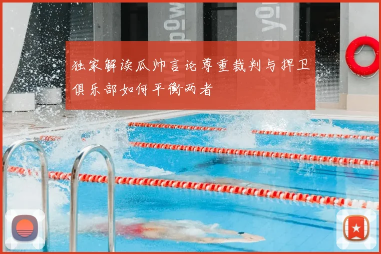 独家解读瓜帅言论尊重裁判与捍卫俱乐部如何平衡两者