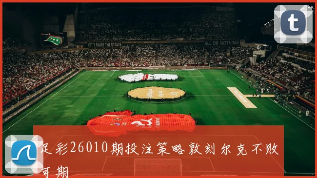 足彩26010期投注策略敦刻尔克不败可期