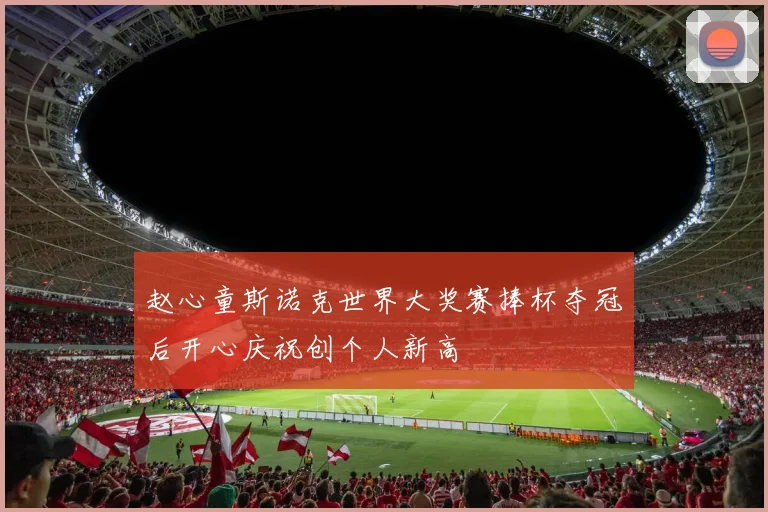 赵心童斯诺克世界大奖赛捧杯夺冠后开心庆祝创个人新高